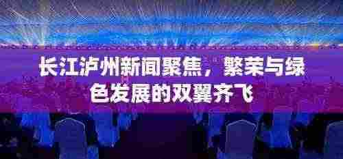 长江泸州新闻聚焦，繁荣与绿色发展的双翼齐飞