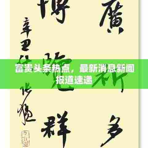 富贵头条热点，最新消息新闻报道速递