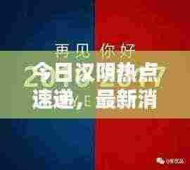 今日汉阴热点速递，最新消息一网打尽！