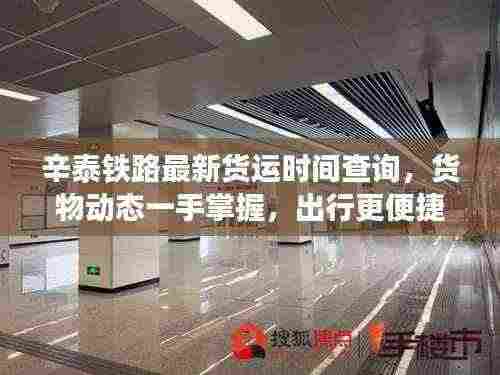 辛泰铁路最新货运时间查询，货物动态一手掌握，出行更便捷