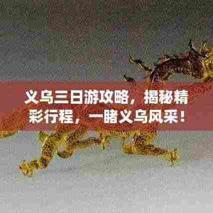 义乌三日游攻略，揭秘精彩行程，一睹义乌风采！