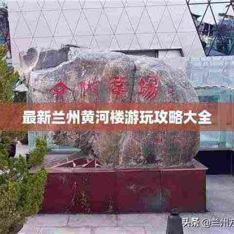最新兰州黄河楼游玩攻略大全
