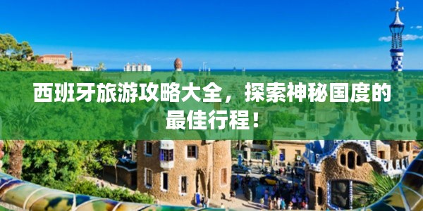 西班牙旅游攻略大全，探索神秘国度的最佳行程！