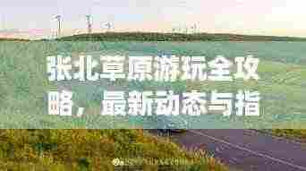 张北草原游玩全攻略，最新动态与指南一网打尽！