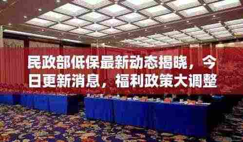 民政部低保最新动态揭晓,今日更新消息,福利政策大调整!