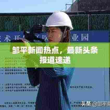 邹平新闻热点,最新头条报道速递