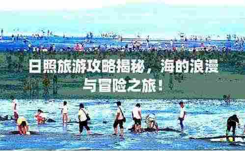 日照旅游攻略揭秘，海的浪漫与冒险之旅！