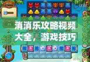 消消乐攻略视频大全，游戏技巧、通关秘籍一网打尽！