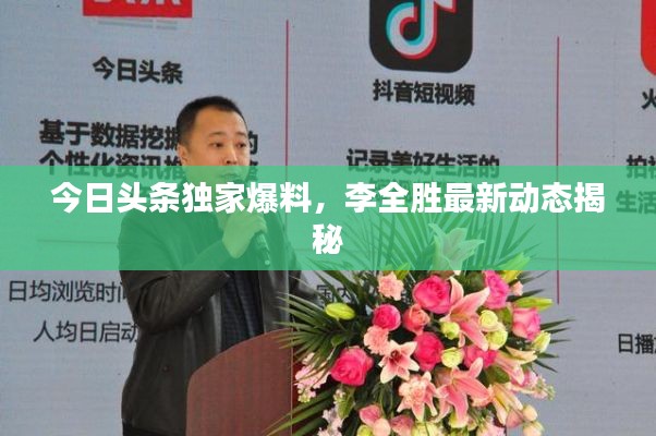今日头条独家爆料，李全胜最新动态揭秘