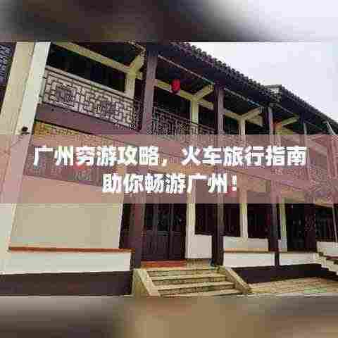 广州穷游攻略，火车旅行指南助你畅游广州！