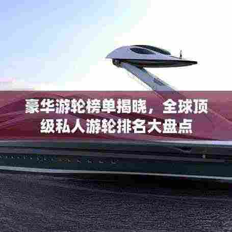 豪华游轮榜单揭晓，全球顶级私人游轮排名大盘点