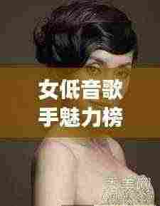 女低音歌手魅力榜单，十大美声天后盘点