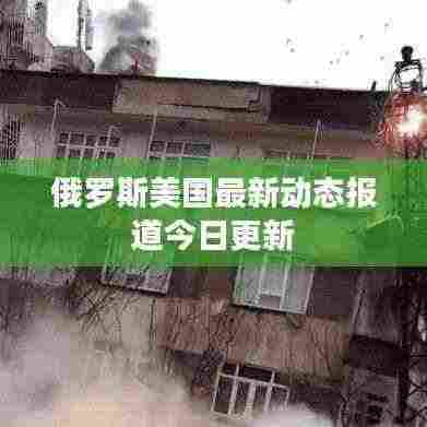 俄罗斯美国最新动态报道今日更新