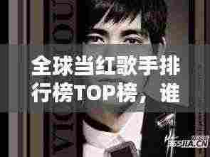 全球当红歌手排行榜TOP榜，谁登榜首？