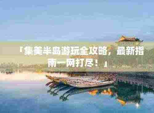 「集美半岛游玩全攻略，最新指南一网打尽！」