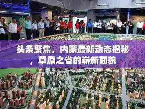 头条聚焦，内蒙最新动态揭秘，草原之省的崭新面貌