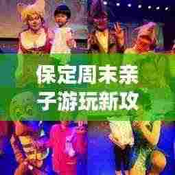 保定周末亲子游玩新攻略