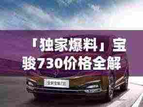 「独家爆料」宝骏730价格全解析，百度搜寻，优惠不断！