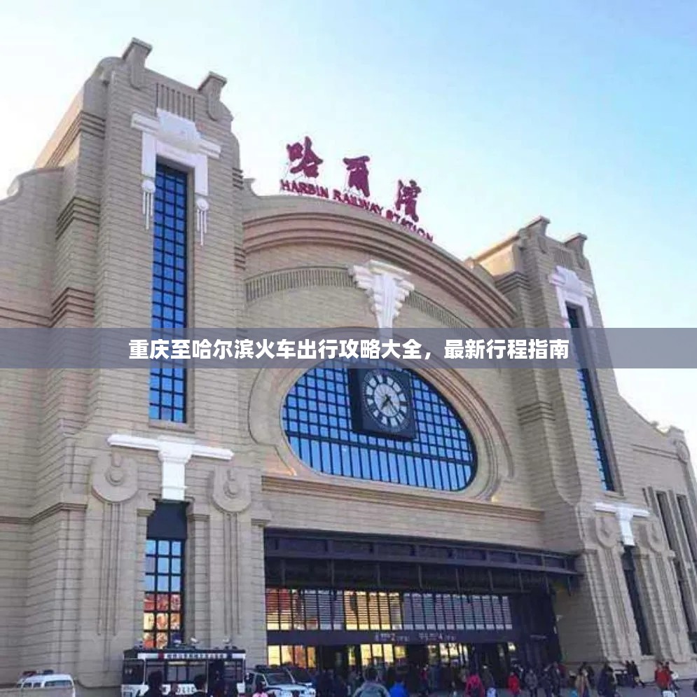 重庆至哈尔滨火车出行攻略大全，最新行程指南