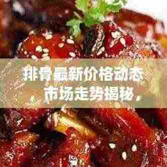 排骨最新价格动态，市场走势揭秘，影响因素与消费热点关注