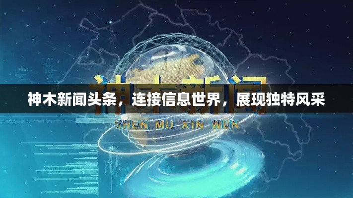 神木新闻头条，连接信息世界，展现独特风采