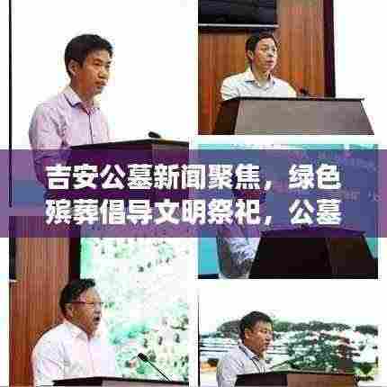 吉安公墓新闻聚焦，绿色殡葬倡导文明祭祀，公墓改革引领新风