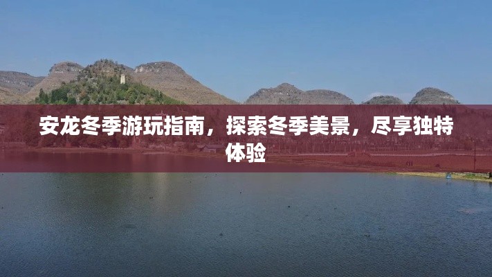 安龙冬季游玩指南，探索冬季美景，尽享独特体验