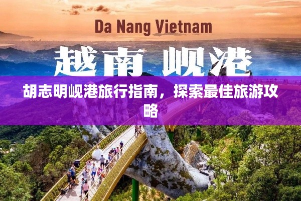 胡志明岘港旅行指南，探索最佳旅游攻略