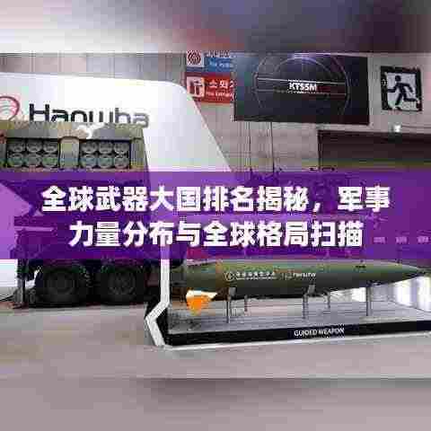 全球武器大国排名揭秘，军事力量分布与全球格局扫描