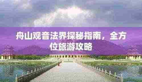 舟山观音法界探秘指南，全方位旅游攻略