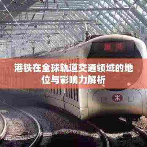 港铁在全球轨道交通领域的地位与影响力解析