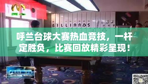 呼兰台球大赛热血竞技，一杆定胜负，比赛回放精彩呈现！