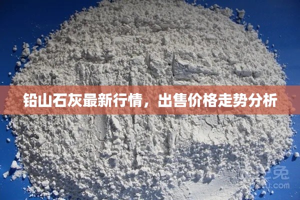 铅山石灰最新行情，出售价格走势分析