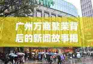 广州万商繁荣背后的新闻故事揭秘