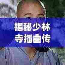 揭秘少林寺插曲传奇，百度搜索带你探秘背后故事！