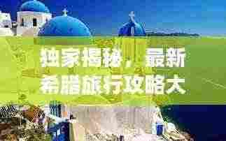 独家揭秘，最新希腊旅行攻略大全！