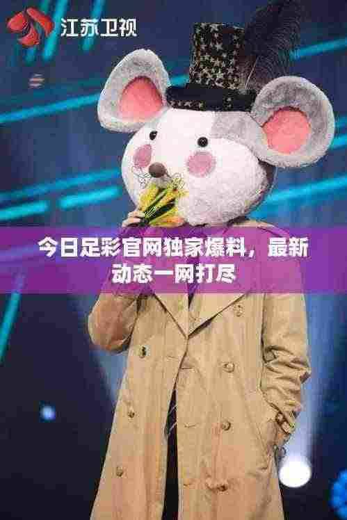 今日足彩官网独家爆料，最新动态一网打尽