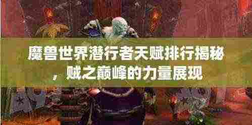 魔兽世界潜行者天赋排行揭秘，贼之巅峰的力量展现