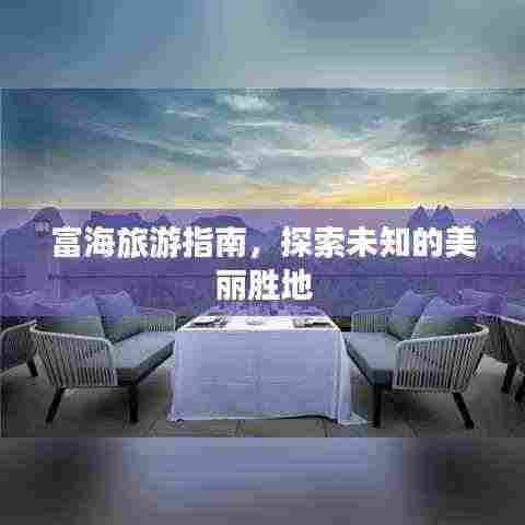 富海旅游指南，探索未知的美丽胜地