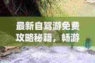 最新自驾游免费攻略秘籍，畅游无阻！
