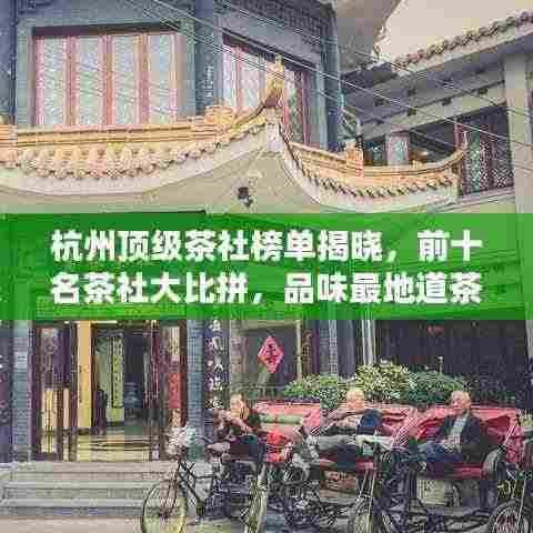 杭州顶级茶社榜单揭晓，前十名茶社大比拼，品味最地道茶香！