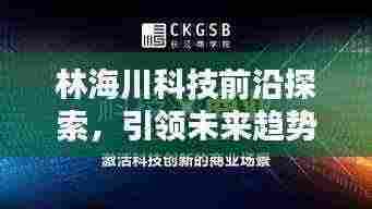 林海川科技前沿探索，引领未来趋势新闻头条