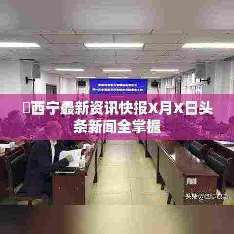 ​西宁最新资讯快报X月X日头条新闻全掌握