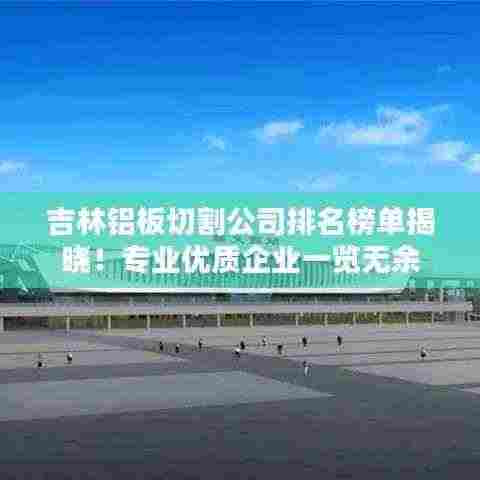 吉林铝板切割公司排名榜单揭晓！专业优质企业一览无余