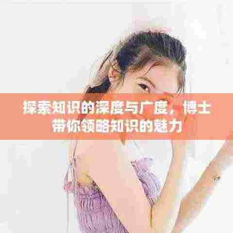 探索知识的深度与广度，博士带你领略知识的魅力