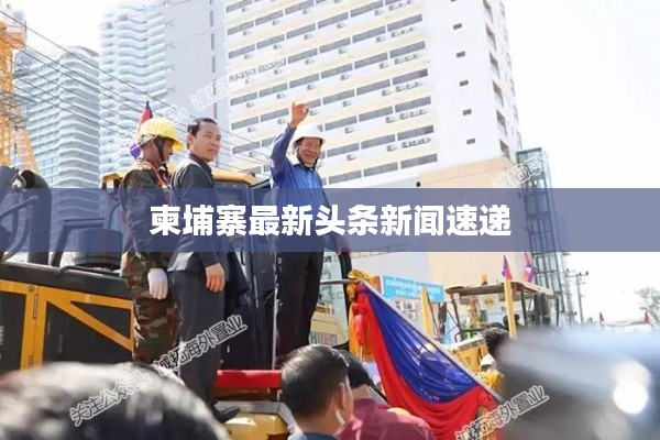 柬埔寨最新头条新闻速递