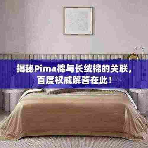 揭秘Pima棉与长绒棉的关联，百度权威解答在此！