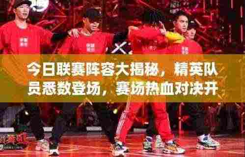 今日联赛阵容大揭秘，精英队员悉数登场，赛场热血对决开启！