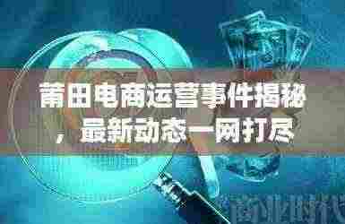莆田电商运营事件揭秘,最新动态一网打尽
