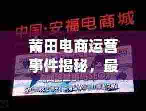 莆田电商运营事件揭秘,最新动态一网打尽